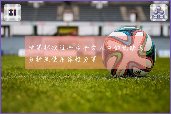世界杯投注平台平台入口的优缺点分析及使用体验分享