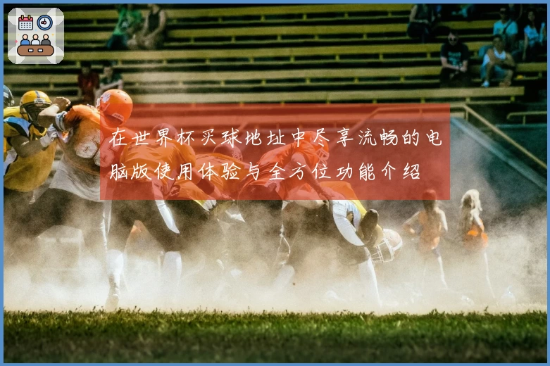 在世界杯买球地址中尽享流畅的电脑版使用体验与全方位功能介绍