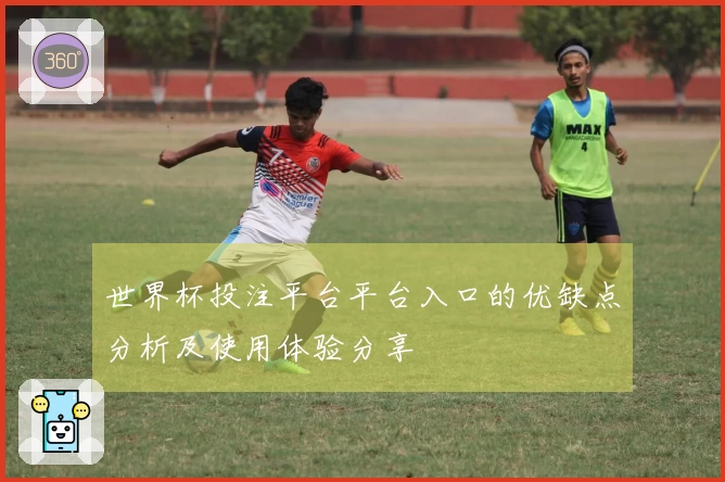 世界杯投注平台平台入口的优缺点分析及使用体验分享