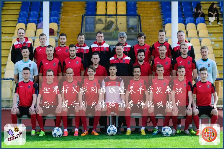 世界杯买球网页版登录平台发展动态：提升用户体验的多样化功能介绍