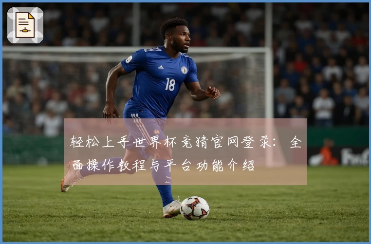 轻松上手世界杯竞猜官网登录：全面操作教程与平台功能介绍